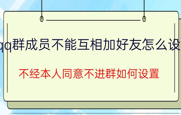 qq群成员不能互相加好友怎么设置 不经本人同意不进群如何设置？